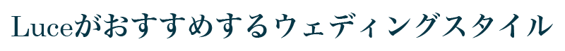 Luceがおすすめするウェディングスタイル
