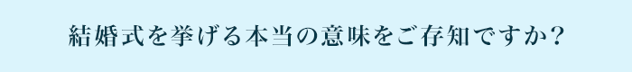 結婚式を挙げる本当の意味をご存知ですか？